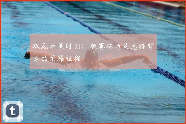 双冠加冕时刻：联赛杯与足总杯背后的荣耀征程