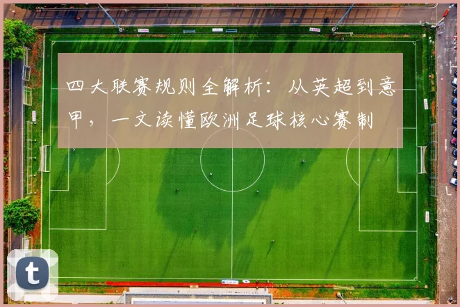 四大联赛规则全解析：从英超到意甲，一文读懂欧洲足球核心赛制