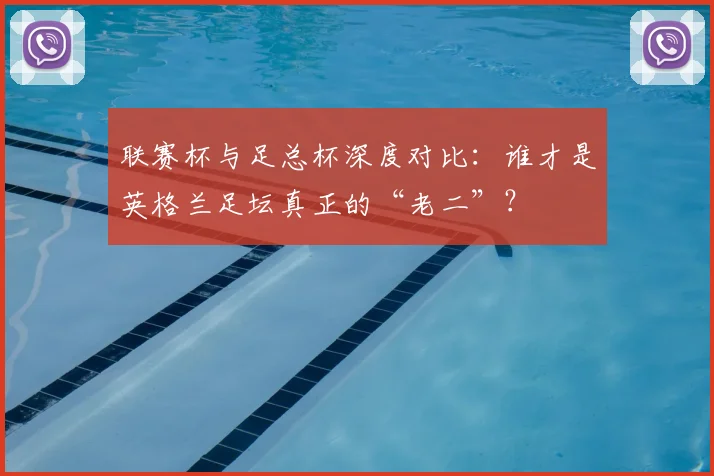 联赛杯与足总杯深度对比：谁才是英格兰足坛真正的“老二”？