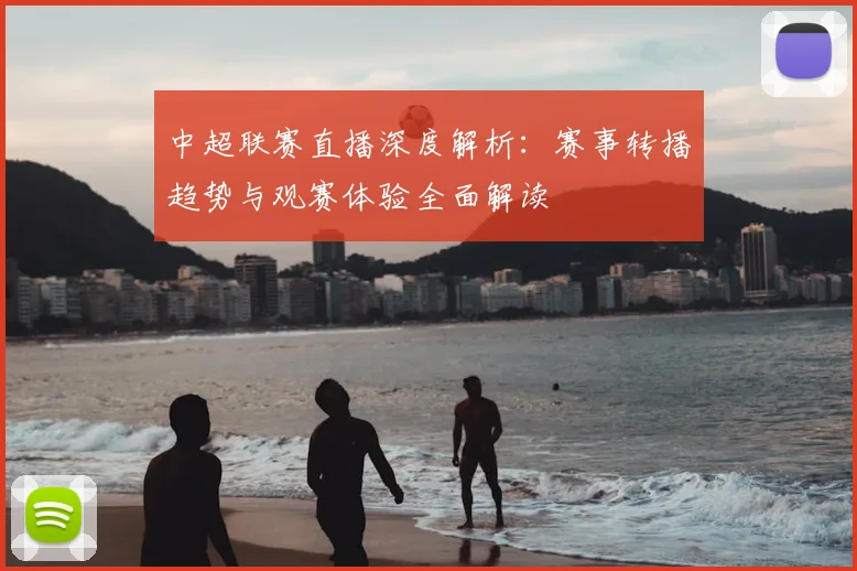 中超联赛直播深度解析：赛事转播趋势与观赛体验全面解读