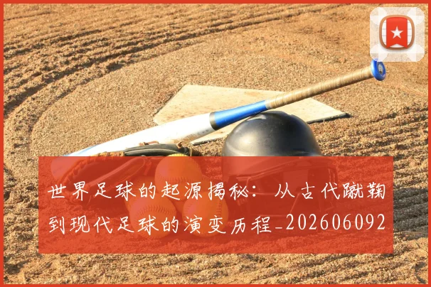 世界足球的起源揭秘：从古代蹴鞠到现代足球的演变历程_20260609201537
