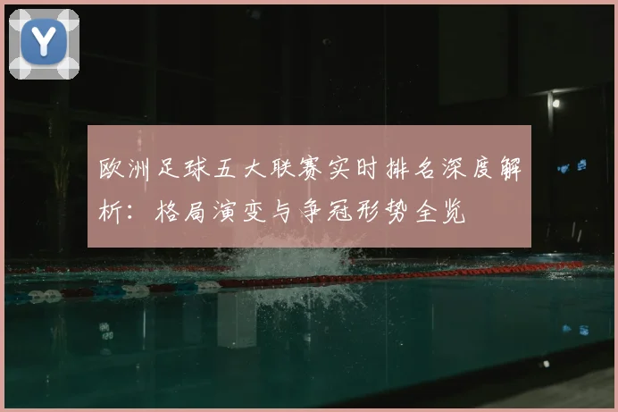 欧洲足球五大联赛实时排名深度解析：格局演变与争冠形势全览