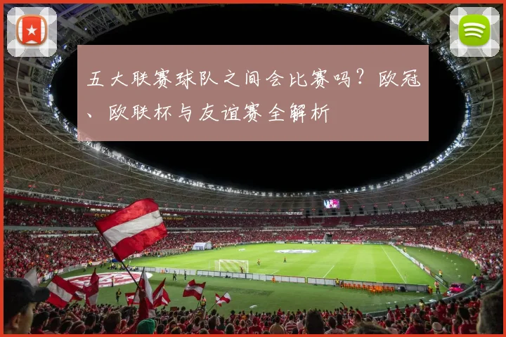 五大联赛球队之间会比赛吗？欧冠、欧联杯与友谊赛全解析