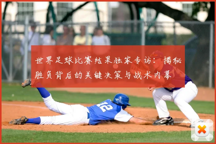 世界足球比赛结果独家专访：揭秘胜负背后的关键决策与战术内幕