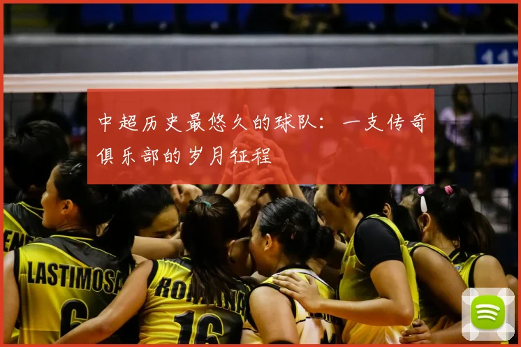 中超历史最悠久的球队：一支传奇俱乐部的岁月征程