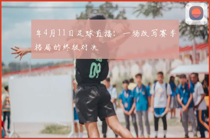 年4月11日足球直播：一场改写赛季格局的终极对决