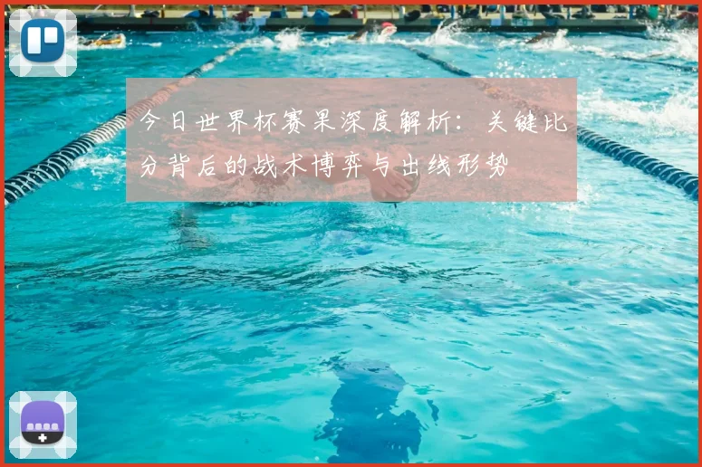 今日世界杯赛果深度解析：关键比分背后的战术博弈与出线形势