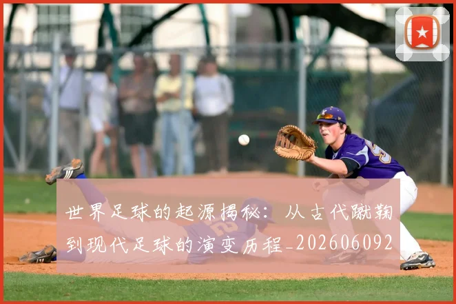 世界足球的起源揭秘：从古代蹴鞠到现代足球的演变历程_20260609201537