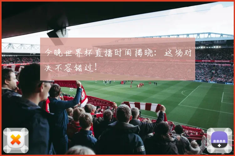 今晚世界杯直播时间揭晓：这场对决不容错过！