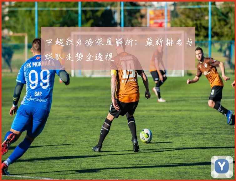 中超积分榜深度解析：最新排名与球队走势全透视