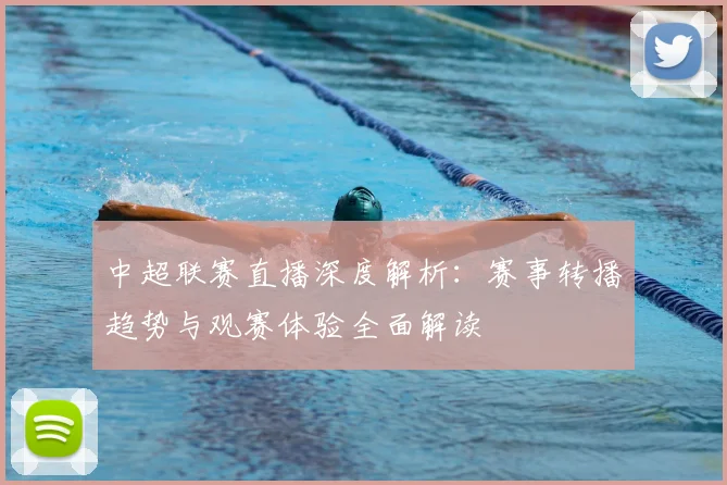 中超联赛直播深度解析：赛事转播趋势与观赛体验全面解读