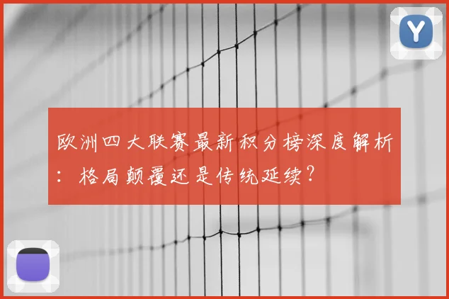 欧洲四大联赛最新积分榜深度解析：格局颠覆还是传统延续？