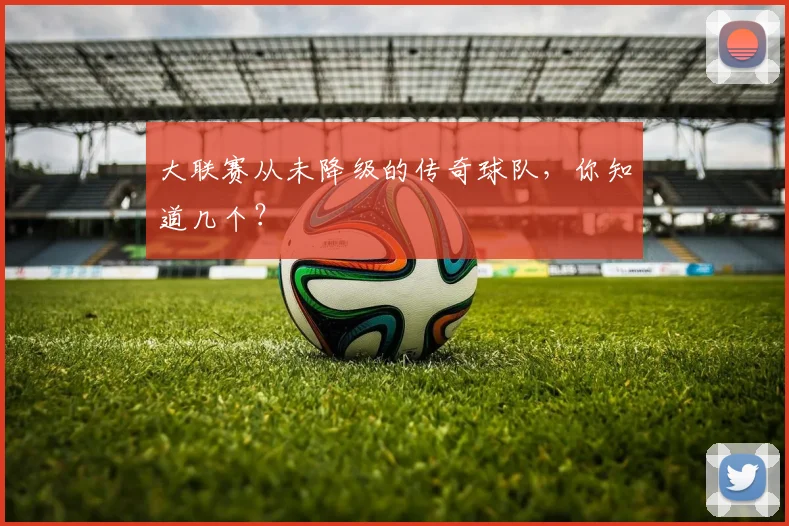 大联赛从未降级的传奇球队，你知道几个？